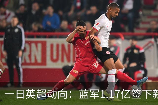 一日英超动向：蓝军1.17亿签下新指挥，继续豪购26岁新后卫