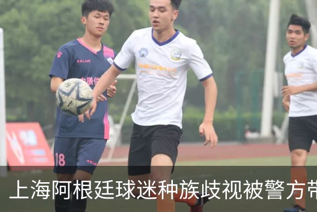 上海阿根廷球迷种族歧视被警方带走！黑人小哥：又不是国足输球