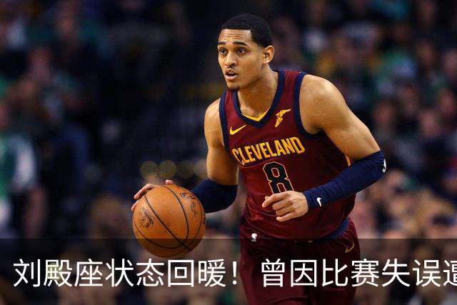 刘殿座状态回暖！曾因比赛失误遭球迷指责如今回击