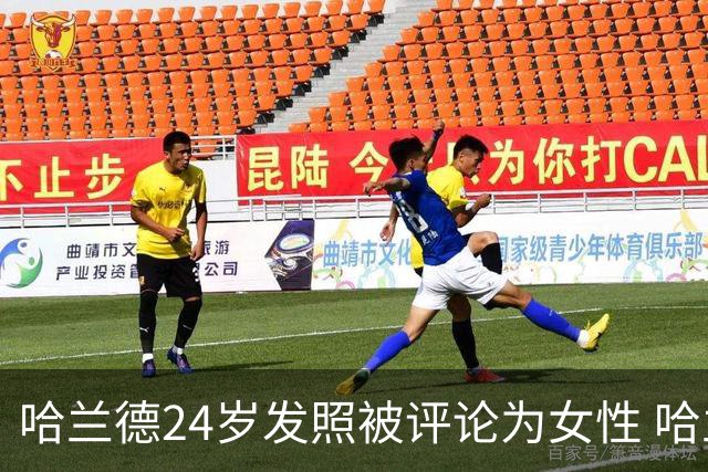 哈兰德24岁发照被评论为女性 哈兰德:100%纯爷们