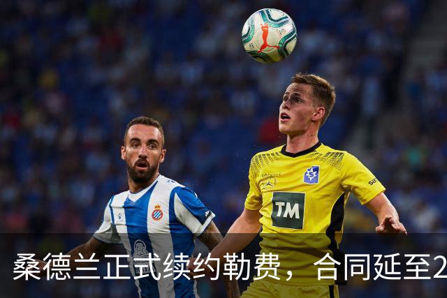 桑德兰正式续约勒费，合同延至2031夏季