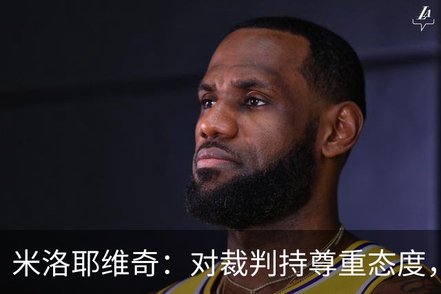 米洛耶维奇：对裁判持尊重态度，点评工作由对方教练负责