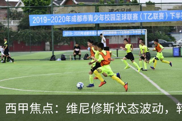 西甲焦点：维尼修斯状态波动，转会阿森纳的传言再起