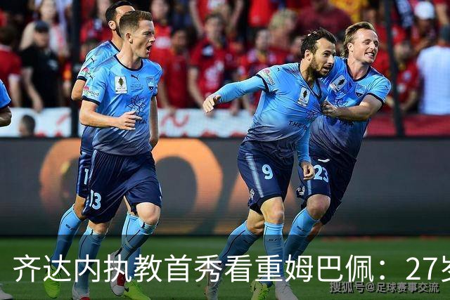 齐达内执教首秀看重姆巴佩：27岁队长状态火热为法国队带来希望