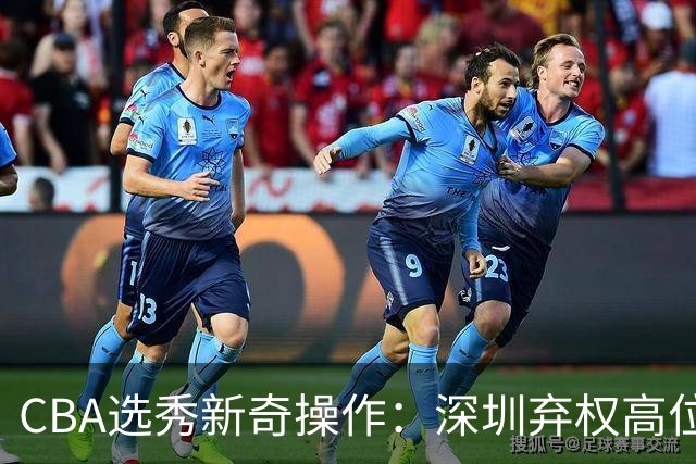 CBA选秀新奇操作：深圳弃权高位签，低位选得单涛之子