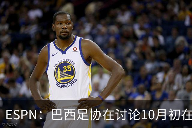 ESPN：巴西足协在讨论10月初在印度踢友谊赛，对手还没确定
